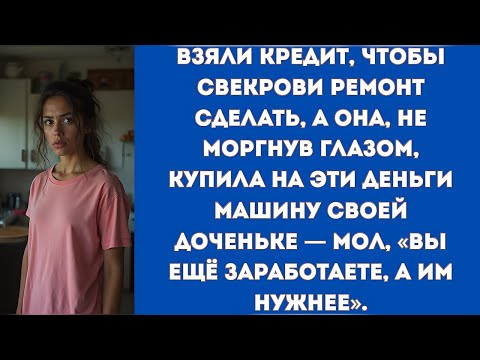 Видео: Взяли кредит, чтобы свекрови ремонт сделать, а она, не моргнув глазом, купила на эти деньги машину