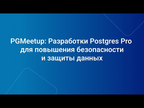 Видео: PGMeetup: Разработки Postgres Pro для повышения безопасности и защиты данных