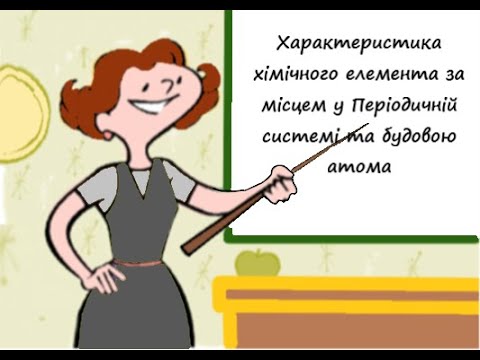 Видео: Характеристика елементів за їх місцем у Періодичній системі та будовою атомів