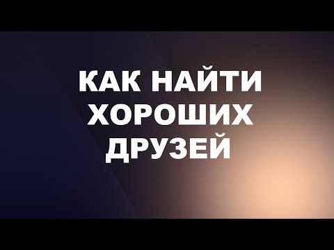 Видео: Как найти хороших друзей! Почему круг близких людей становится все уже!