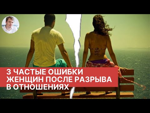 Видео: 3 частые ошибки, которые совершают женщины после расставания, или разрыва в отношениях