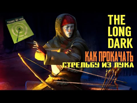 Видео: КАК ПРОКАЧАТЬ СТРЕЛЬБУ ИЗ ЛУКА. THE LONG DARK