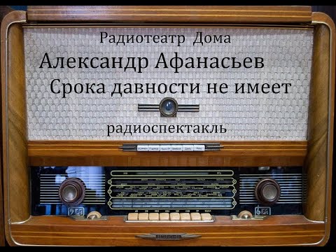 Видео: Срока давности не имеет.  Александр Афанасьев.  Радиоспектакль 1985год.