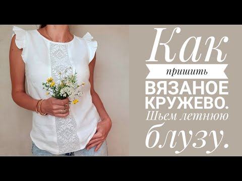 Видео: Вязаное  кружево - как его вставить в изделие. Шьем летнюю льняную блузу.