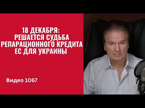 Видео: 18 декабря: решается судьба репарационного кредита ЕС для Украины /№1067/ Юрий Швец