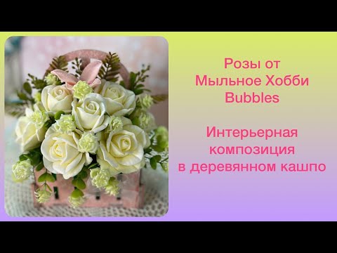 Видео: Розы от Мыльное Хобби Bubbles. Интерьерная композиция в деревянном кашпо. Мыловарение.