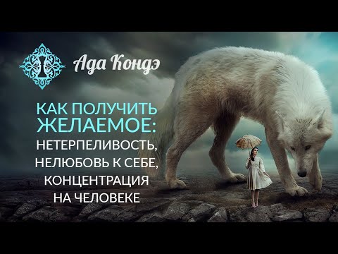 Видео: КАК ПОЛУЧИТЬ ЖЕЛАЕМОЕ? Нетерпеливость, уровень нормы и любовь к себе. Ада Кондэ