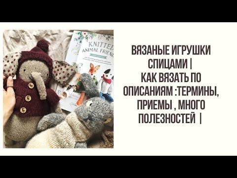 Видео: ВЯЗАНЫЕ ИГРУШКИ СПИЦАМИ | КАК ВЯЗАТЬ ПО ОПИСАНИЯМ : ТЕРМИНЫ, ПРИЕМЫ, МНОГО ПОЛЕЗНОГО