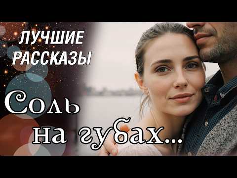 Видео: "СОЛЬ НА ГУБАХ" Эта история покорила меня... Рассказ, который вы запомните. Отличная история.
