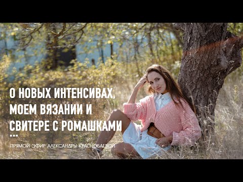 Видео: 🌸 О новых интенсивах, моем вязании и свитере с ромашками. Эфир Александры Краснобаевой 01.10.25