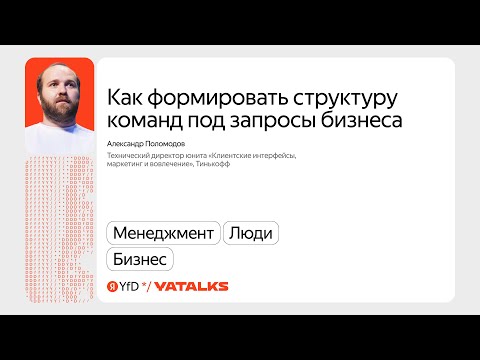 Видео: Как формировать структуру команд под запросы бизнеса / Александр Поломодов, Тинькофф