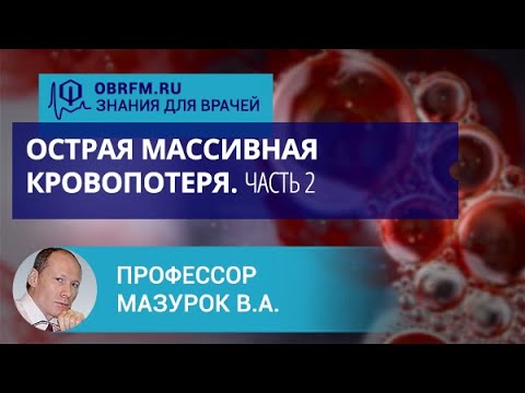 Видео: Профессор Мазурок В.А.: Острая массивная кровопотеря. Часть 2