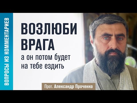 Видео: Возлюби врага, а он потом будет на тебе ездить (прот. Александр Проченко)