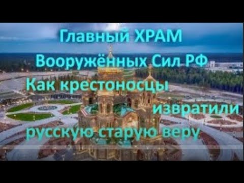 Видео: Главный ХРАМ Вооружённых Сил РФ  Как крестоносцыты извратили русскую старую веру