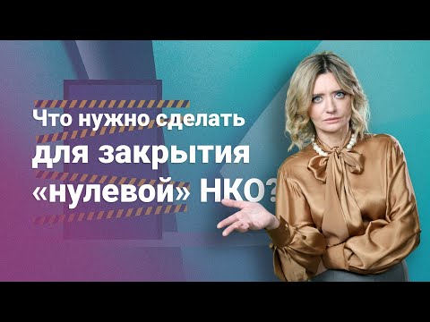 Видео: Что нужно сделать для закрытия «нулевой» НКО?