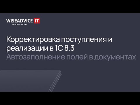 Видео: Корректировка поступления и реализации в 1С 8.3, автозаполнение полей в документах 1С