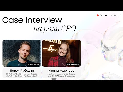 Видео: Case Interview на позицию CPO. CEO «Марч» Ирина Марчева и CPO «Лучи» / «BestDoctor» Павел Рубахин.