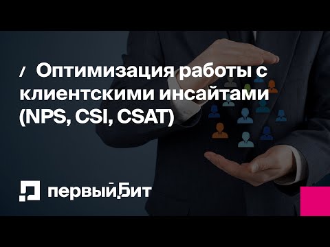 Видео: Оптимизация работы с клиентскими инсайтами (NPS, CSI, CSAT) | Первый Бит