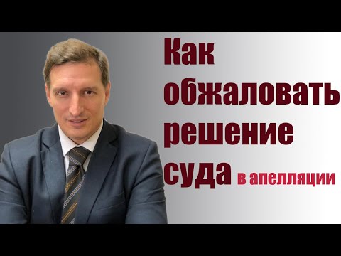 Видео: Как обжаловать решение в суде апелляционной инстанции