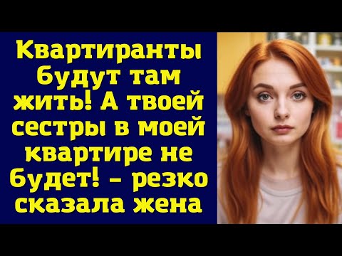 Видео: Квартиранты будут там жить! А твоей сестры в моей квартире не будет!» – резко сказала жена