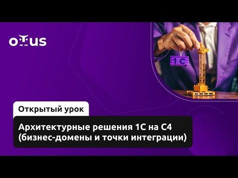 Видео: Архитектурные решения 1С на С4 (бизнес-домены и точки интеграции) // Курс «Архитектор 1С»