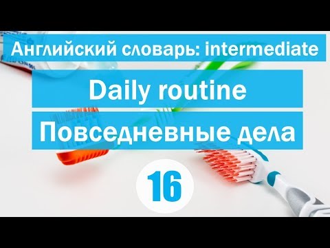 Видео: Daily routine || Повседневные дела|| Английский словарь: уровень INTERMEDIATE || Урок #16