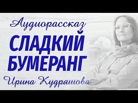 Видео: СЛАДКИЙ БУМЕРАНГ. Новый аудиорассказ. Ирина Кудряшова