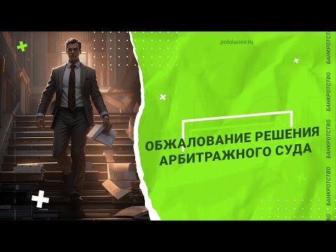 Видео: ОБЖАЛОВАНИЕ РЕШЕНИЯ АРБИТРАЖНОГО СУДА | poluianov.ru