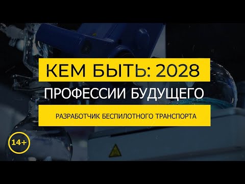 Видео: Кем быть: 2028. РАЗРАБОТЧИК БЕСПИЛОТНОГО ТРАНСПОРТА