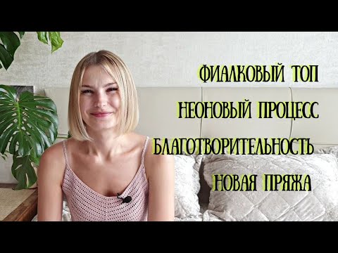 Видео: Фиалковый топ | NEONовый процесс | Благотворительность | Новая пряжа