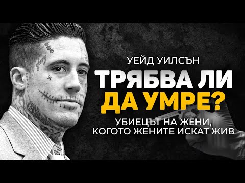 Видео: УЕЙД УИЛСЪН - УБИЕЦЪТ НА ЖЕНИ, КОГОТО ЖЕНИТЕ ИСКАТ ДА СПАСЯТ