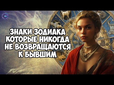 Видео: Знаки зодиака, которые никогда не возвращаются к бывшим