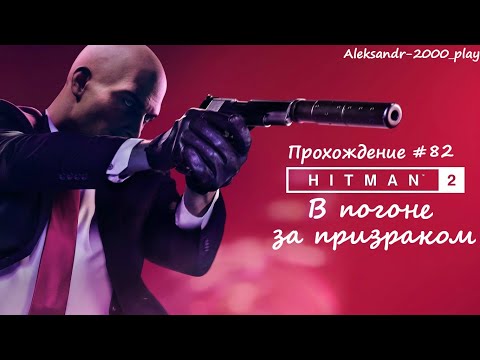 Видео: Прохождение: "HITMAN 2" #82. В погоне за призраком