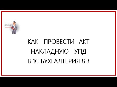Видео: Как провести накладную, акт, УПД в 1С Бухгалтерия 8.3