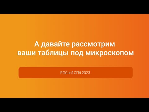 Видео: А давайте рассмотрим ваши таблицы под микроскопом — Иван Чувашов, PGConf.СПб 2023