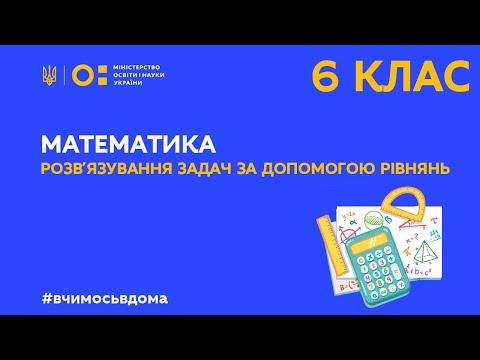 Видео: 6 клас. Математика. Розв‘язування задач за допомогою рівнянь (Тиж.1:СР)