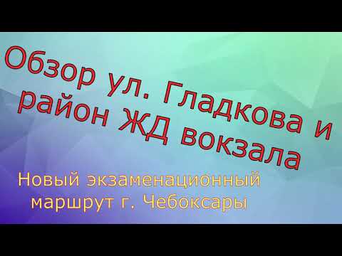 Видео: Экзаменационный маршрут ГИБДД в Чебоксарах. Обзор ул. Гладкова и район возле ЖД вокзала.