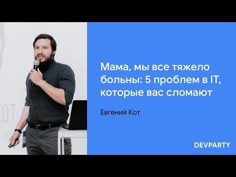 Видео: Евгений Кот | Мама, мы все тяжело больны: 5 проблем в IT, которые вас сломают