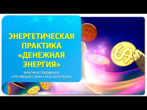 Видео: Энергетическая практика "Денежная энергия". Фрагмент вебинара "Что мешает вам стать богатым?"