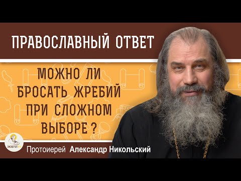 Видео: МОЖНО ЛИ БРОСАТЬ ЖРЕБИЙ ПРИ СЛОЖНОМ ВЫБОРЕ ?  Протоиерей Александр Никольский
