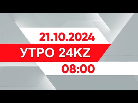 Видео: Утро 24KZ | Выпуск 08:00 от 21.10.2024