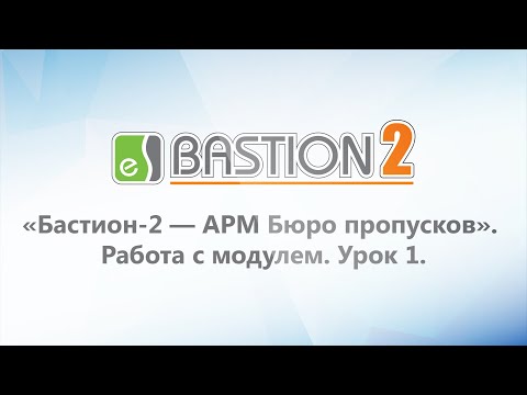 Видео: Модуль «Бастион-2 - АРМ Бюро пропусков». Работа с модулем.  Урок 1.