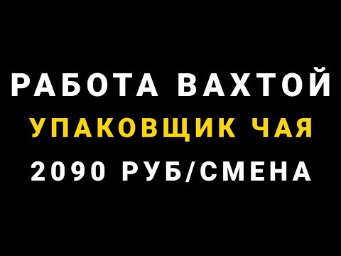 Видео: Работа вахтой - Упаковщик чая - Упаковщики чая вахтой