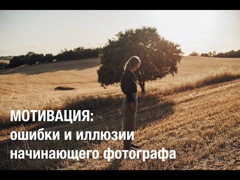 Видео: Мотивация: ошибки и иллюзии начинающего фотографа. Мой путь