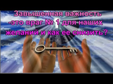 Видео: Завышенная важность-это враг № 1 для наших желаний и как ее снизить?