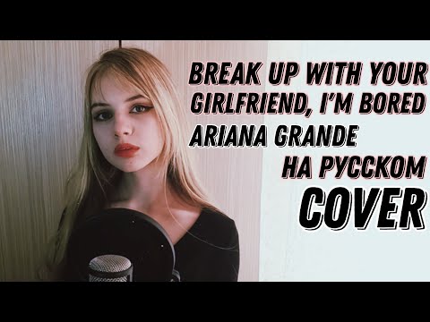 Видео: Ariana Grande - break up with your girlfriend, i'm bored кавер на русском (russian cover) + текст