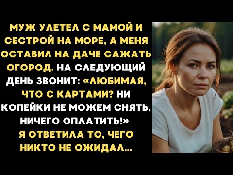 Видео: Муж улетел с мамой и сестрой на море, а меня оставил на даче сажать огород...