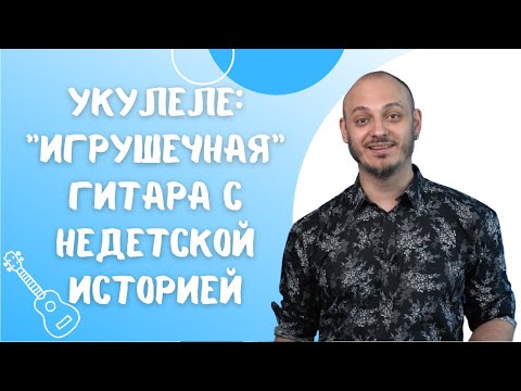 Видео: Укулеле: "игрушечная" гитара с недетской историей