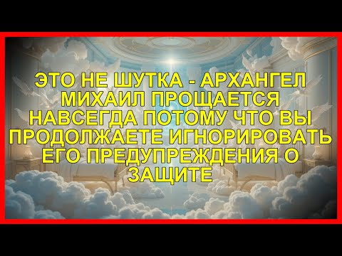 Видео: ЭТО НЕ ШУТКА - АРХАНГЕЛ МИХАИЛ ПРОЩАЕТСЯ НАВСЕГДА ПОТОМУ ЧТО ВЫ ПРОДОЛЖАЕТЕ ИГНОРИРОВАТЬ ЕГО ПРЕД...