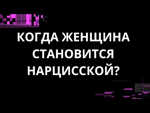 Видео: КОГДА ЖЕНЩИНА СТАНОВИТСЯ НАРЦИССКОЙ?